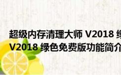 超级内存清理大师 V2018 绿色免费版（超级内存清理大师 V2018 绿色免费版功能简介）