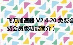 飞刀加速器 V2.4.20 免费会员版（飞刀加速器 V2.4.20 免费会员版功能简介）