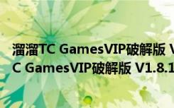 溜溜TC GamesVIP破解版 V1.8.1.28594 无限制版（溜溜TC GamesVIP破解版 V1.8.1.28594 无限制版功能简介）