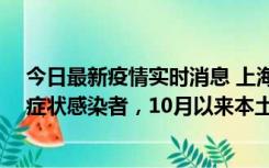 今日最新疫情实时消息 上海新增1例本土确诊病例和1例无症状感染者，10月以来本土疫情有三大特点