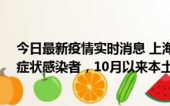 今日最新疫情实时消息 上海新增1例本土确诊病例和1例无症状感染者，10月以来本土疫情有三大特点