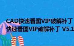 CAD快速看图VIP破解补丁 V5.14.2.76 最新免费版（CAD快速看图VIP破解补丁 V5.14.2.76 最新免费版功能简介）