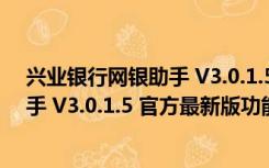 兴业银行网银助手 V3.0.1.5 官方最新版（兴业银行网银助手 V3.0.1.5 官方最新版功能简介）