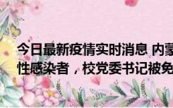 今日最新疫情实时消息 内蒙古一高校已有39人被确诊为阳性感染者，校党委书记被免职