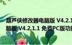 葫芦侠修改器电脑版 V4.2.1.1 免费PC版（葫芦侠修改器电脑版 V4.2.1.1 免费PC版功能简介）