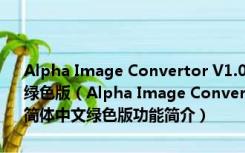 Alpha Image Convertor V1.0[很好用的32位图片转换工具]简体中文绿色版（Alpha Image Convertor V1.0[很好用的32位图片转换工具]简体中文绿色版功能简介）