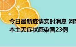 今日最新疫情实时消息 河南昨日新增本土确诊病例12例、本土无症状感染者23例