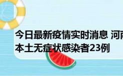 今日最新疫情实时消息 河南昨日新增本土确诊病例12例、本土无症状感染者23例