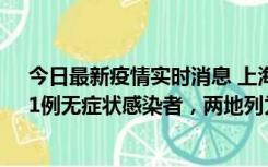 今日最新疫情实时消息 上海新增社会面1例本土确诊病例、1例无症状感染者，两地列为中风险区