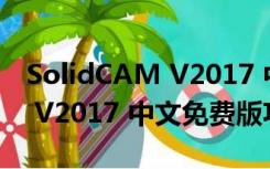 SolidCAM V2017 中文免费版（SolidCAM V2017 中文免费版功能简介）