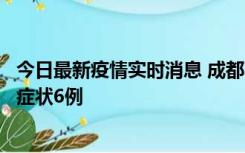今日最新疫情实时消息 成都10月12日新增本土确诊4例、无症状6例