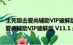 生死狙击爱尚辅助VIP破解版 V11.1 永久免费版（生死狙击爱尚辅助VIP破解版 V11.1 永久免费版功能简介）