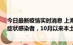 今日最新疫情实时消息 上海新增1例本土确诊病例和1例无症状感染者，10月以来本土疫情有三大特点