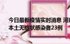 今日最新疫情实时消息 河南昨日新增本土确诊病例12例、本土无症状感染者23例