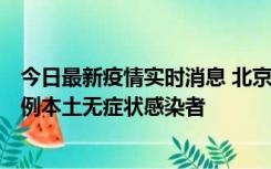 今日最新疫情实时消息 北京昨日新增12例本土确诊病例、6例本土无症状感染者