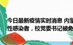 今日最新疫情实时消息 内蒙古一高校已有39人被确诊为阳性感染者，校党委书记被免职