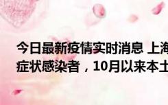 今日最新疫情实时消息 上海新增1例本土确诊病例和1例无症状感染者，10月以来本土疫情有三大特点