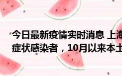 今日最新疫情实时消息 上海新增1例本土确诊病例和1例无症状感染者，10月以来本土疫情有三大特点