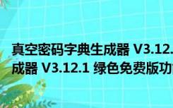 真空密码字典生成器 V3.12.1 绿色免费版（真空密码字典生成器 V3.12.1 绿色免费版功能简介）