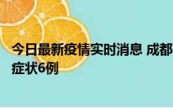 今日最新疫情实时消息 成都10月12日新增本土确诊4例、无症状6例