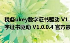 税务ukey数字证书驱动 V1.0.0.4 官方最新版（税务ukey数字证书驱动 V1.0.0.4 官方最新版功能简介）