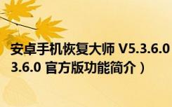 安卓手机恢复大师 V5.3.6.0 官方版（安卓手机恢复大师 V5.3.6.0 官方版功能简介）