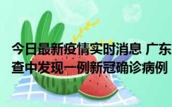 今日最新疫情实时消息 广东中山：在外省来中山人员主动排查中发现一例新冠确诊病例