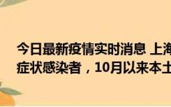 今日最新疫情实时消息 上海新增1例本土确诊病例和1例无症状感染者，10月以来本土疫情有三大特点