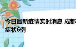 今日最新疫情实时消息 成都10月12日新增本土确诊4例、无症状6例