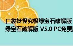 口袋妖怪究极绿宝石破解版 V5.0 PC免费版（口袋妖怪究极绿宝石破解版 V5.0 PC免费版功能简介）