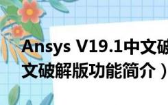 Ansys V19.1中文破解版（Ansys V19.1中文破解版功能简介）