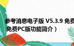 参考消息电子版 V5.3.9 免费PC版（参考消息电子版 V5.3.9 免费PC版功能简介）