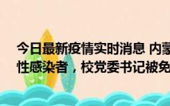 今日最新疫情实时消息 内蒙古一高校已有39人被确诊为阳性感染者，校党委书记被免职