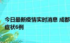 今日最新疫情实时消息 成都10月12日新增本土确诊4例、无症状6例