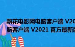 飘花电影网电脑客户端 V2021 官方最新版（飘花电影网电脑客户端 V2021 官方最新版功能简介）