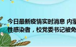 今日最新疫情实时消息 内蒙古一高校已有39人被确诊为阳性感染者，校党委书记被免职