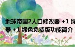 地球帝国2人口修改器 +1 绿色免费版（地球帝国2人口修改器 +1 绿色免费版功能简介）