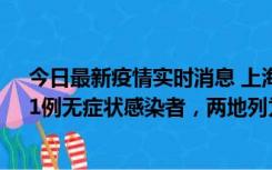 今日最新疫情实时消息 上海新增社会面1例本土确诊病例、1例无症状感染者，两地列为中风险区