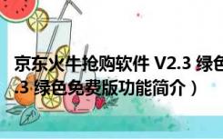 京东火牛抢购软件 V2.3 绿色免费版（京东火牛抢购软件 V2.3 绿色免费版功能简介）