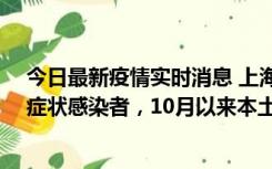 今日最新疫情实时消息 上海新增1例本土确诊病例和1例无症状感染者，10月以来本土疫情有三大特点