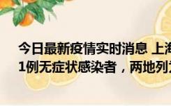 今日最新疫情实时消息 上海新增社会面1例本土确诊病例、1例无症状感染者，两地列为中风险区