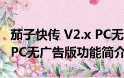 茄子快传 V2.x PC无广告版（茄子快传 V2.x PC无广告版功能简介）