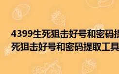 4399生死狙击好号和密码提取工具 V1.2 免费版（4399生死狙击好号和密码提取工具 V1.2 免费版功能简介）