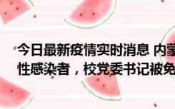 今日最新疫情实时消息 内蒙古一高校已有39人被确诊为阳性感染者，校党委书记被免职