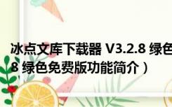 冰点文库下载器 V3.2.8 绿色免费版（冰点文库下载器 V3.2.8 绿色免费版功能简介）