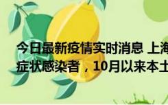 今日最新疫情实时消息 上海新增1例本土确诊病例和1例无症状感染者，10月以来本土疫情有三大特点