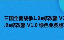 三国全面战争1.9a修改器 V1.0 绿色免费版（三国全面战争1.9a修改器 V1.0 绿色免费版功能简介）