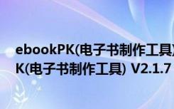 ebookPK(电子书制作工具) V2.1.7 破解免费版（ebookPK(电子书制作工具) V2.1.7 破解免费版功能简介）