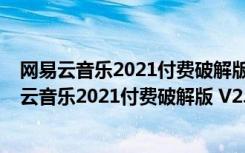 网易云音乐2021付费破解版 V2.9.4.199325 免费版（网易云音乐2021付费破解版 V2.9.4.199325 免费版功能简介）