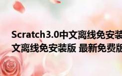 Scratch3.0中文离线免安装版 最新免费版（Scratch3.0中文离线免安装版 最新免费版功能简介）